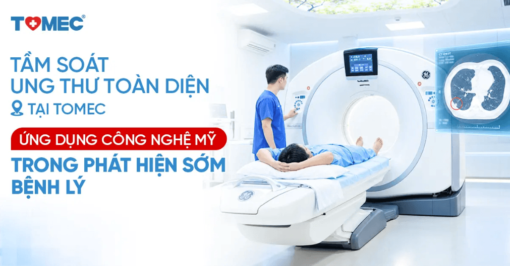Tầm soát ung thư toàn diện tại TOMEC Ứng dụng công nghệ Mỹ trong phát hiện sớm bệnh lý